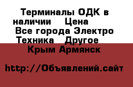 Терминалы ОДК в наличии. › Цена ­ 999 - Все города Электро-Техника » Другое   . Крым,Армянск